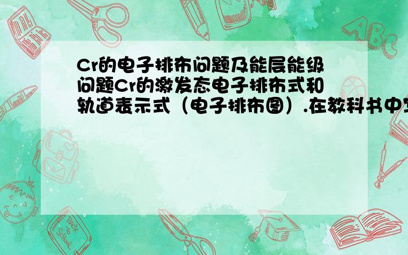 Cr的电子排布问题及能层能级问题Cr的激发态电子排布式和轨道表示式（电子排布图）.在教科书中写有E(3d)>E（4s）,Cr元素基态为3d5 4s1,但为何Cr的激发态为3d4 4s2（即电子从3d跃迁至4s）.不是说