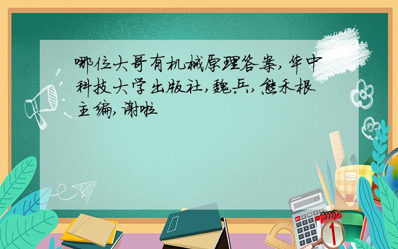 哪位大哥有机械原理答案,华中科技大学出版社,魏兵,熊禾根主编,谢啦