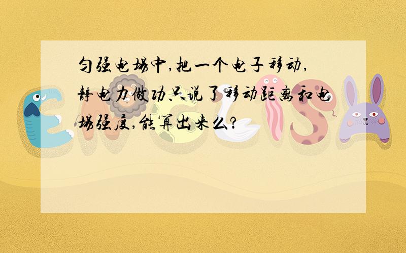 匀强电场中,把一个电子移动,静电力做功只说了移动距离和电场强度,能算出来么?