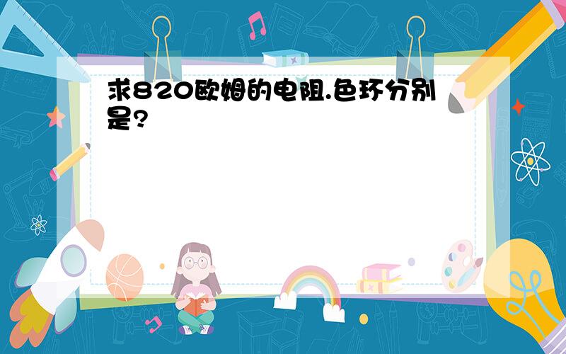 求820欧姆的电阻.色环分别是?