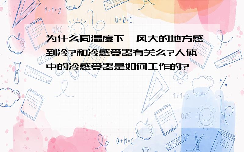 为什么同温度下,风大的地方感到冷?和冷感受器有关么?人体中的冷感受器是如何工作的?