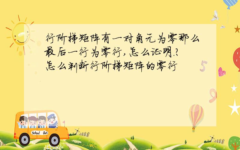 行阶梯矩阵有一对角元为零那么最后一行为零行,怎么证明.?怎么判断行阶梯矩阵的零行