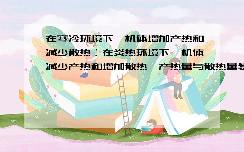 在寒冷环境下,机体增加产热和减少散热；在炎热环境下,机体减少产热和增加散热,产热量与散热量怎么平衡