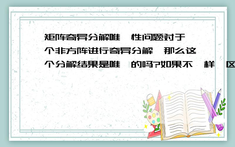 矩阵奇异分解唯一性问题对于一个非方阵进行奇异分解,那么这个分解结果是唯一的吗?如果不一样,区别在哪里?