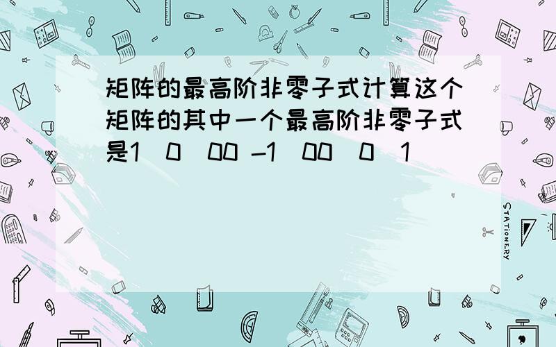 矩阵的最高阶非零子式计算这个矩阵的其中一个最高阶非零子式是1  0  00 -1  00  0  1           吗?