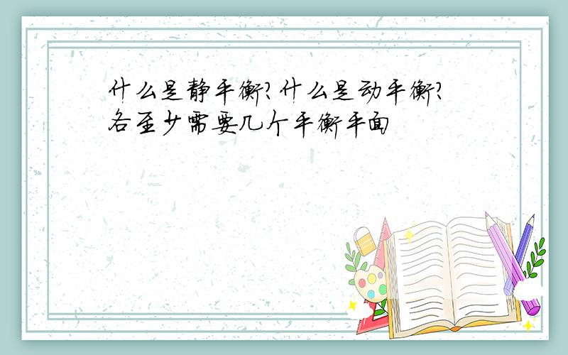 什么是静平衡?什么是动平衡?各至少需要几个平衡平面