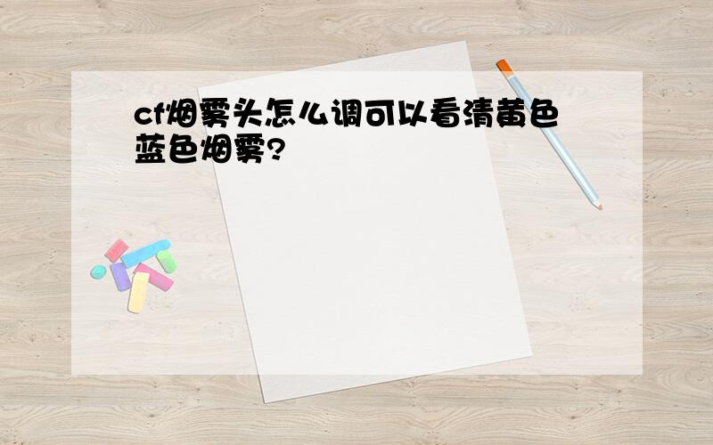 cf烟雾头怎么调可以看清黄色蓝色烟雾?