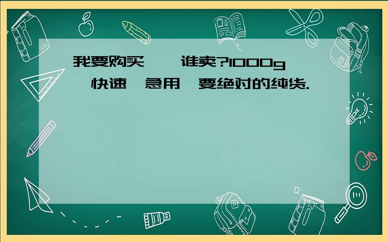 我要购买铊,谁卖?1000g,快速,急用,要绝对的纯货.