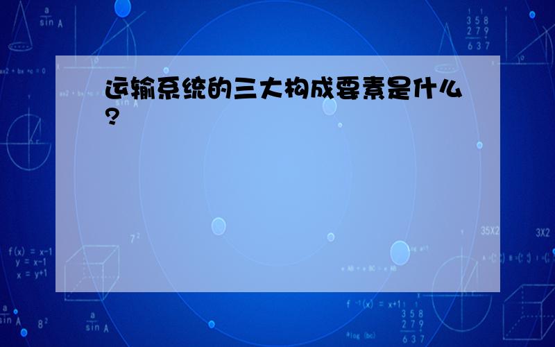 运输系统的三大构成要素是什么?