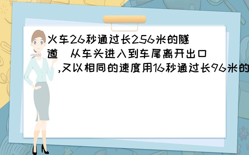 火车26秒通过长256米的隧道(从车头进入到车尾离开出口),又以相同的速度用16秒通过长96米的隧道,火车的长度