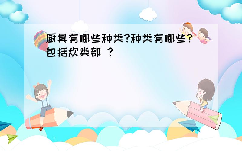 厨具有哪些种类?种类有哪些?包括炊类部 ?