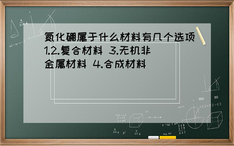 氮化硼属于什么材料有几个选项1.2.复合材料 3.无机非金属材料 4.合成材料