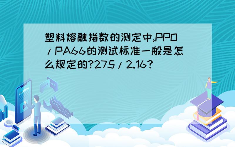 塑料熔融指数的测定中,PPO/PA66的测试标准一般是怎么规定的?275/2.16?