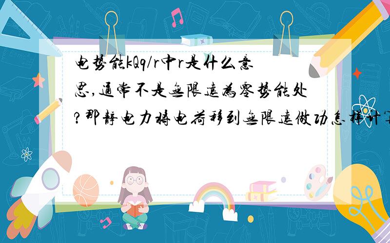 电势能kQq/r中r是什么意思,通常不是无限远为零势能处?那静电力将电荷移到无限远做功怎样计算呢?