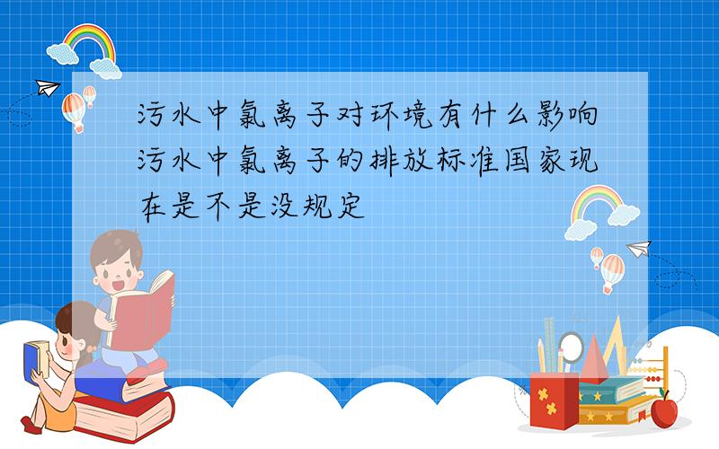 污水中氯离子对环境有什么影响污水中氯离子的排放标准国家现在是不是没规定