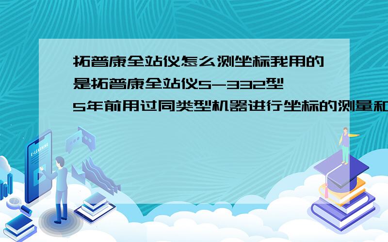 拓普康全站仪怎么测坐标我用的是拓普康全站仪S-332型,5年前用过同类型机器进行坐标的测量和放样,现基本上全忘完了,请教高手如何进行以上两个工作的作业!如何在测坐标点同时将高程一起