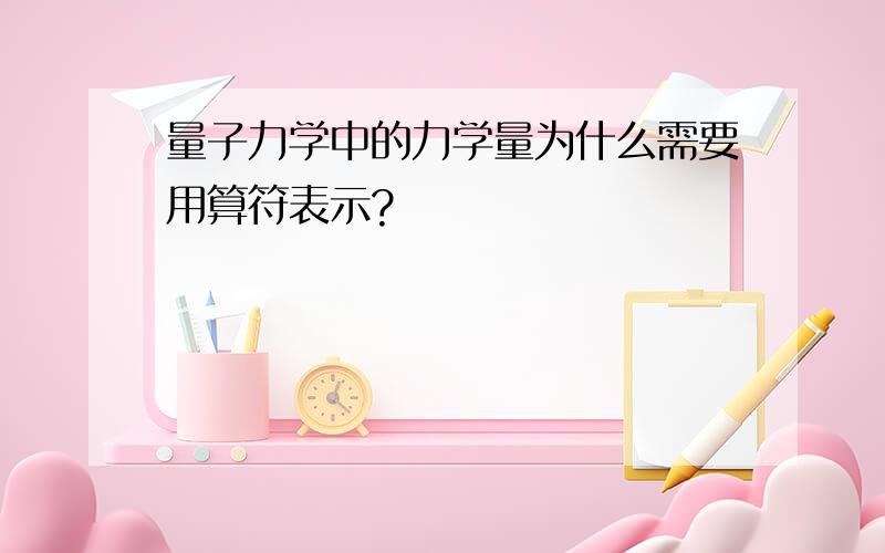 量子力学中的力学量为什么需要用算符表示?