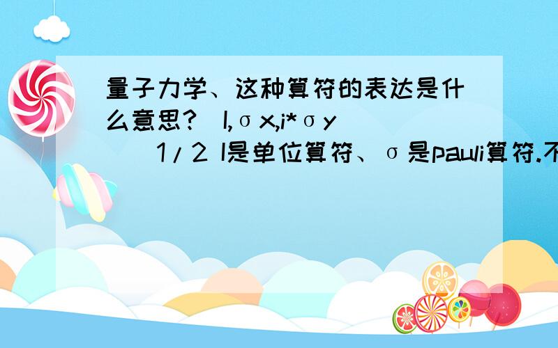 量子力学、这种算符的表达是什么意思?（I,σx,i*σy）^1/2 I是单位算符、σ是pauli算符.不需要回答太多.我只想知道这个表达式是指什么东西?一个矢量算符的1/2次幂?.就是这个图里的。只用告诉