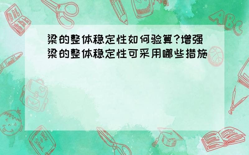 梁的整体稳定性如何验算?增强梁的整体稳定性可采用哪些措施