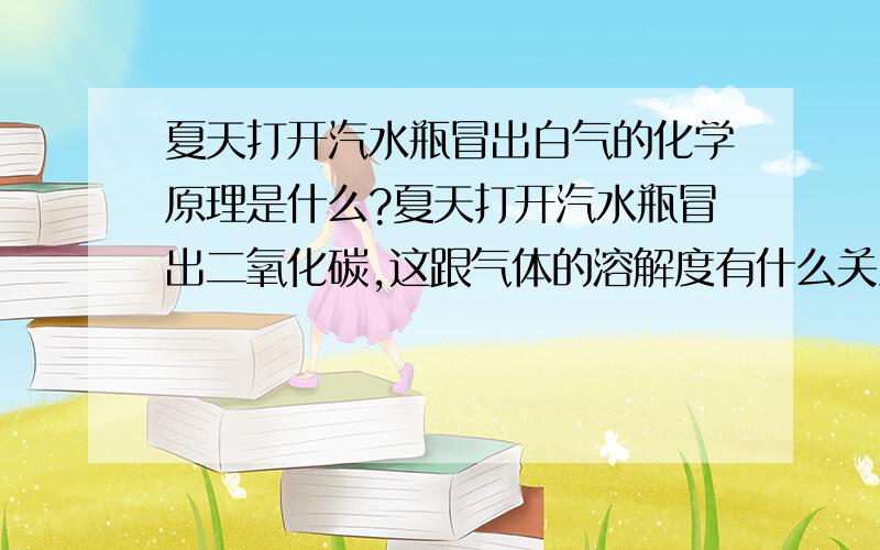 夏天打开汽水瓶冒出白气的化学原理是什么?夏天打开汽水瓶冒出二氧化碳,这跟气体的溶解度有什么关系呢?