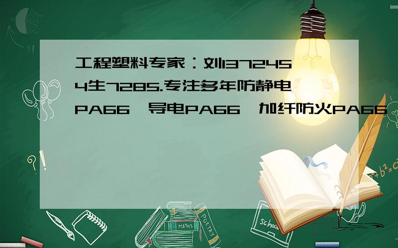 工程塑料专家：刘1372454生7285.专注多年防静电PA66,导电PA66,加纤防火PA66,抗紫外线耐候PA66,食品级PA66,防火PA66,遮光级PA66,抗紫外线PA66,耐热级PA66,特殊级PA66,医疗级PA66 复合级PA66,增强防火PA66,不