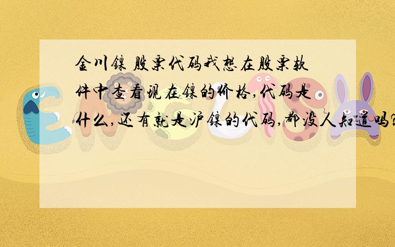 金川镍 股票代码我想在股票软件中查看现在镍的价格,代码是什么,还有就是沪镍的代码,都没人知道吗?