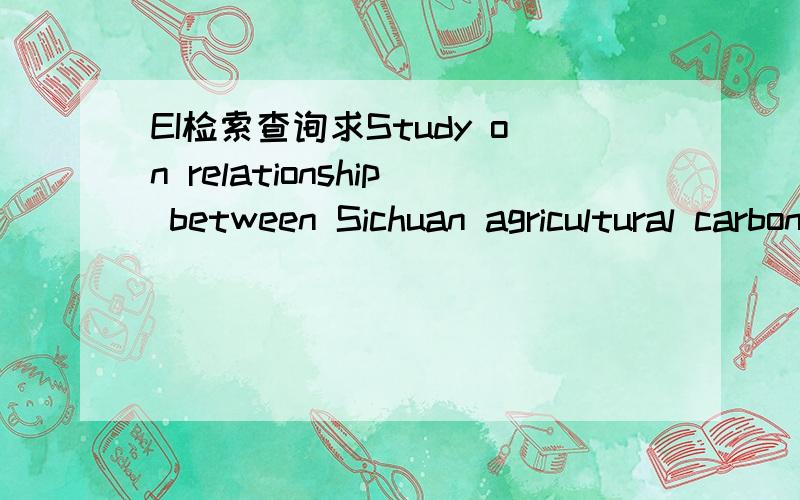 EI检索查询求Study on relationship between Sichuan agricultural carbon dioxide emissions and agricultural economic growth Original Research ArticleEnergy Procedia,Volume 5,2011,Pages 1073-1077Li Zhangwei,Zheng Xungangb是否被EI检索