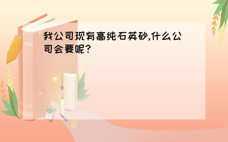 我公司现有高纯石英砂,什么公司会要呢?