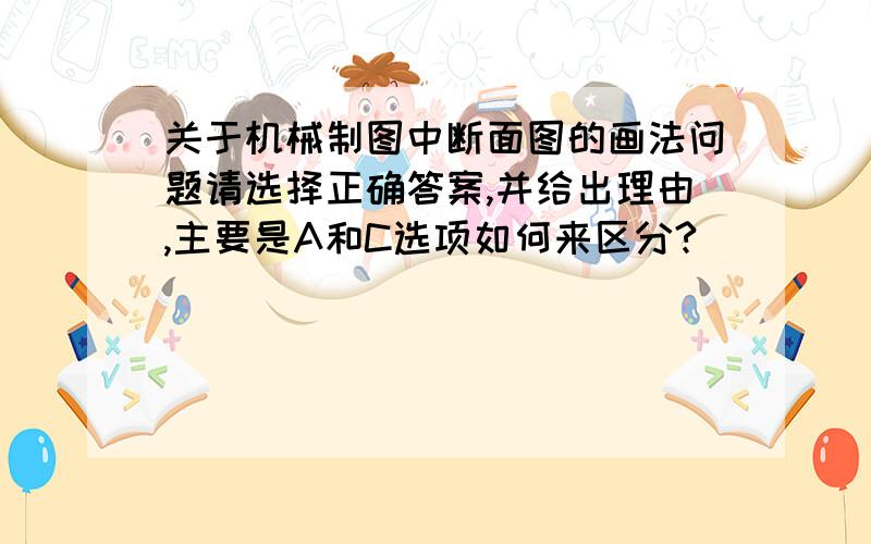 关于机械制图中断面图的画法问题请选择正确答案,并给出理由,主要是A和C选项如何来区分?