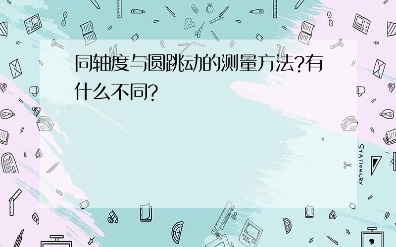 同轴度与圆跳动的测量方法?有什么不同?