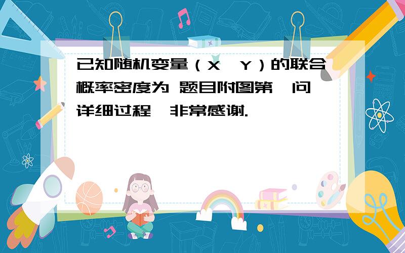 已知随机变量（X,Y）的联合概率密度为 题目附图第一问,详细过程,非常感谢.