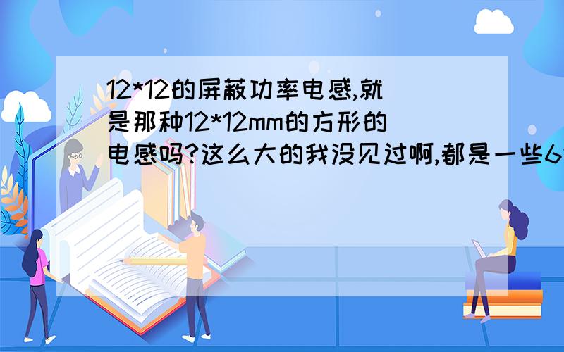 12*12的屏蔽功率电感,就是那种12*12mm的方形的电感吗?这么大的我没见过啊,都是一些6*6之类的,这种大的能过很大电流,2A的,比如 贴片屏蔽功率电感CD127 12*12*7MM 10UH