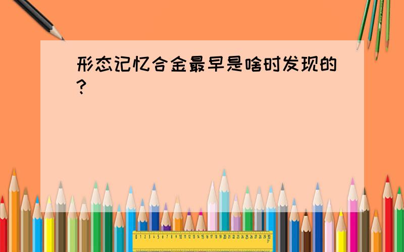 形态记忆合金最早是啥时发现的?