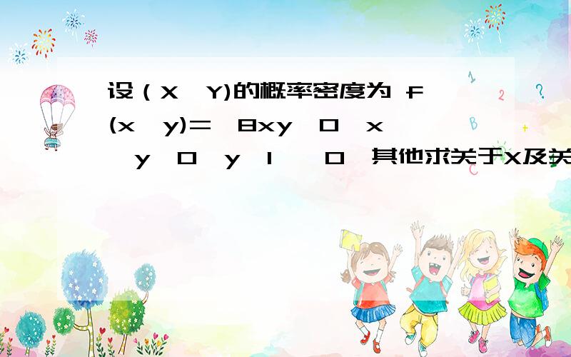 设（X、Y)的概率密度为 f(x、y)=｛8xy,0≤x≤y,0≤y≤1,｛0,其他求关于X及关于Y的边缘概率密度.F（X）=4x(1-x^2);F(Y)=4y^3