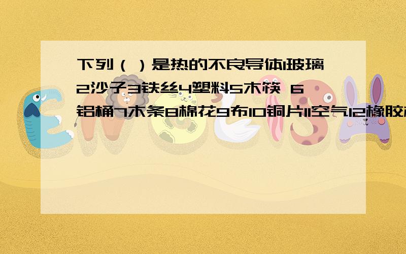 下列（）是热的不良导体1玻璃2沙子3铁丝4塑料5木筷 6铝桶7木条8棉花9布10铜片11空气12橡胶棒13报纸14毛皮