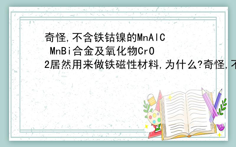 奇怪,不含铁钴镍的MnAlC MnBi合金及氧化物CrO2居然用来做铁磁性材料,为什么?奇怪,不含铁钴镍的MnAlC MnBi合金及氧化物CrO2居然用来做铁磁性材料?不是说磁铁只能吸引铁、钴、镍及一些稀土元素