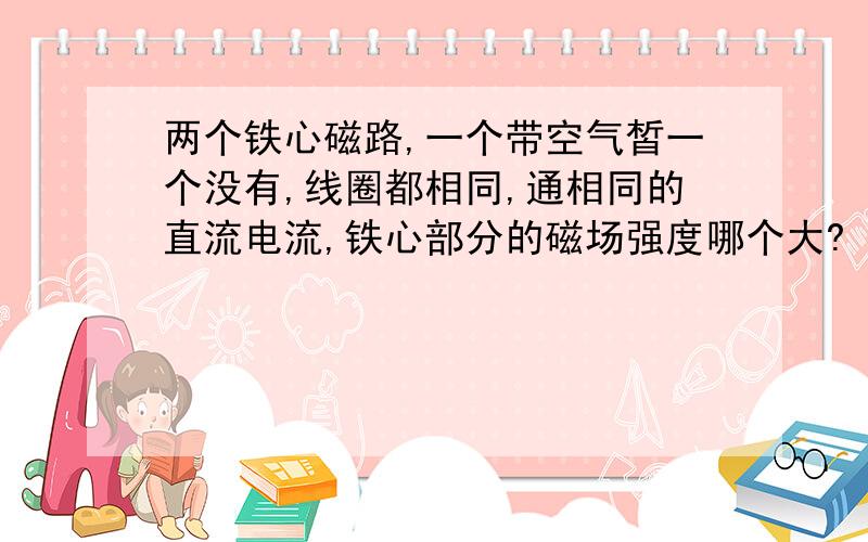 两个铁心磁路,一个带空气皙一个没有,线圈都相同,通相同的直流电流,铁心部分的磁场强度哪个大?