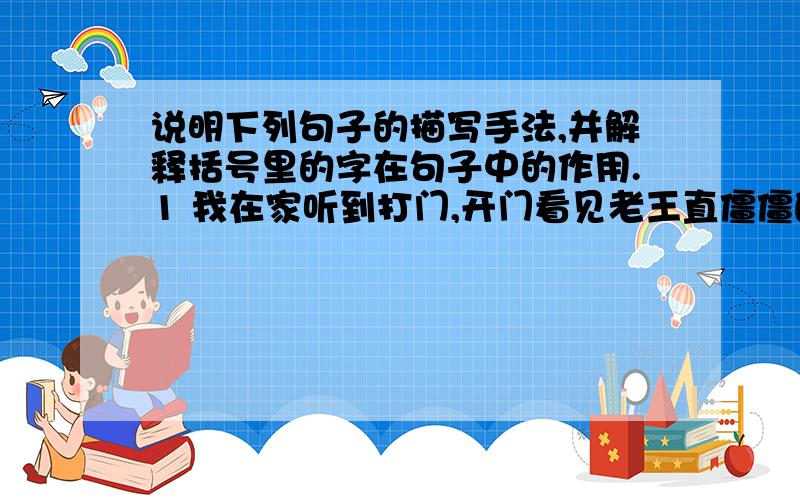 说明下列句子的描写手法,并解释括号里的字在句子中的作用.1 我在家听到打门,开门看见老王直僵僵的镶嵌在门框里.（直僵僵 镶嵌）2 塔米纳如死灰,两眼上都结着一层翳.（面如死灰）3 他“