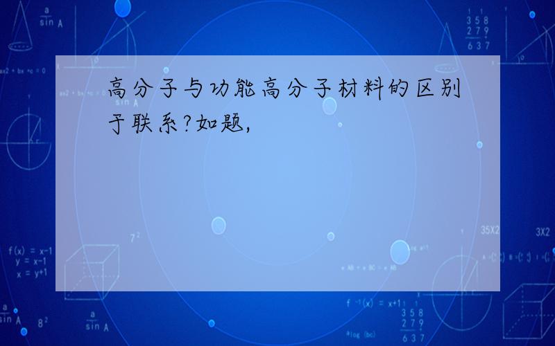 高分子与功能高分子材料的区别于联系?如题,