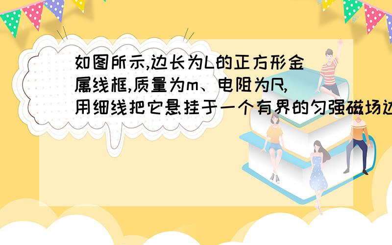 如图所示,边长为L的正方形金属线框,质量为m、电阻为R,用细线把它悬挂于一个有界的匀强磁场边缘,金属框的上半部处于磁场内,下半部处于磁场外,磁场随时间的变化规律为B = kt．已知细线所