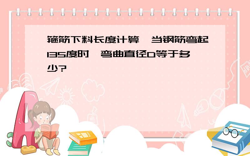 箍筋下料长度计算,当钢筋弯起135度时,弯曲直径D等于多少?