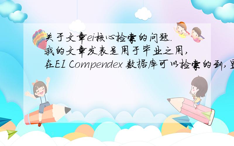 关于文章ei核心检索的问题.我的文章发表是用于毕业之用,在EI Compendex 数据库可以检索的到,显示的Database：compendex,但发表这篇文章的杂志却在学校的检索数据库里面找不到,但EI数据库引擎可