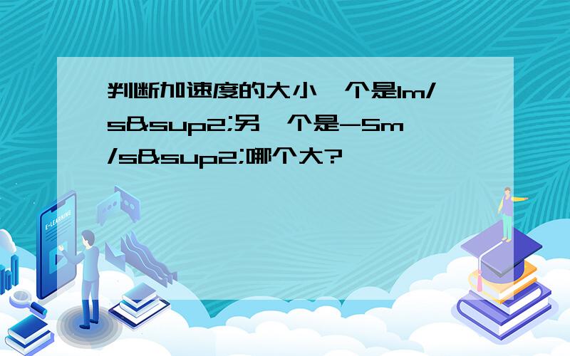 判断加速度的大小一个是1m/s²另一个是-5m/s²哪个大?