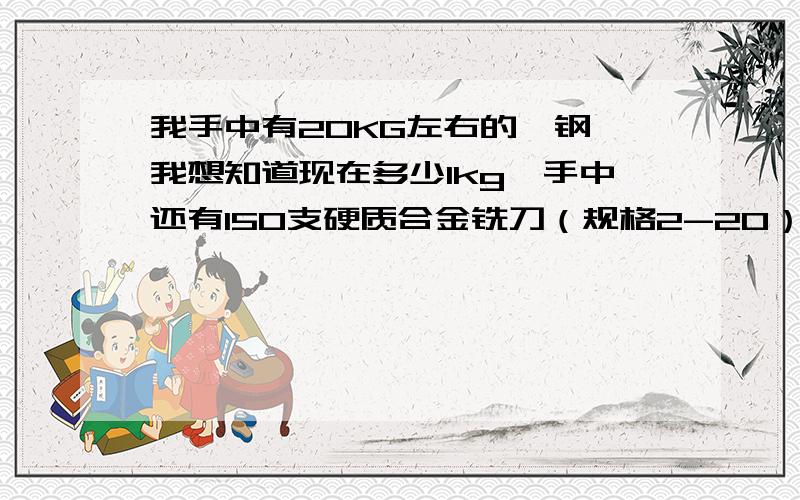 我手中有20KG左右的钨钢、我想知道现在多少1kg、手中还有150支硬质合金铣刀（规格2-20）