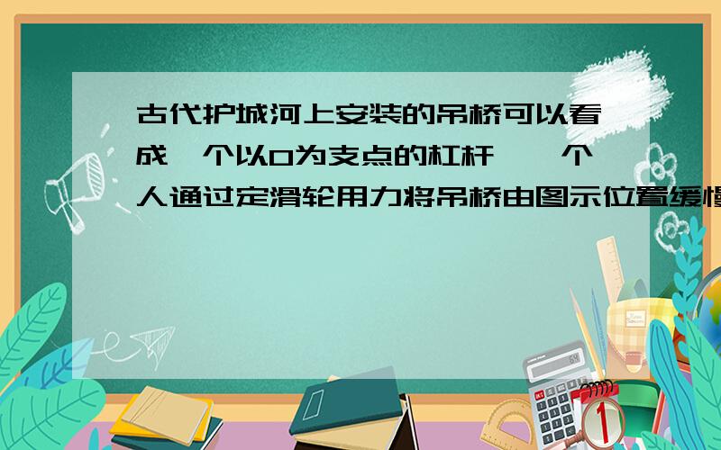 古代护城河上安装的吊桥可以看成一个以O为支点的杠杆,一个人通过定滑轮用力将吊桥由图示位置缓慢拉至竖直位置,若用 L表示绳对桥板的拉力F的力臂,则关于此过程中L的变化以及乘积FL的变