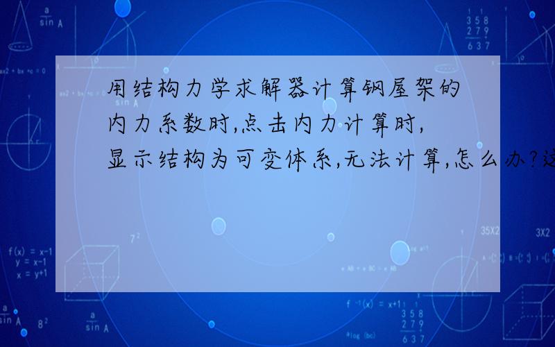 用结构力学求解器计算钢屋架的内力系数时,点击内力计算时,显示结构为可变体系,无法计算,怎么办?这是有关钢结构课程设计的内力计算.着急,