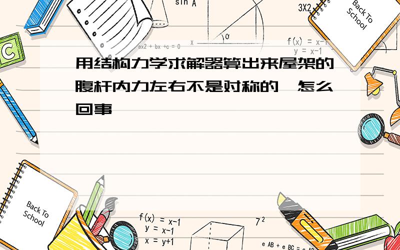 用结构力学求解器算出来屋架的腹杆内力左右不是对称的,怎么回事