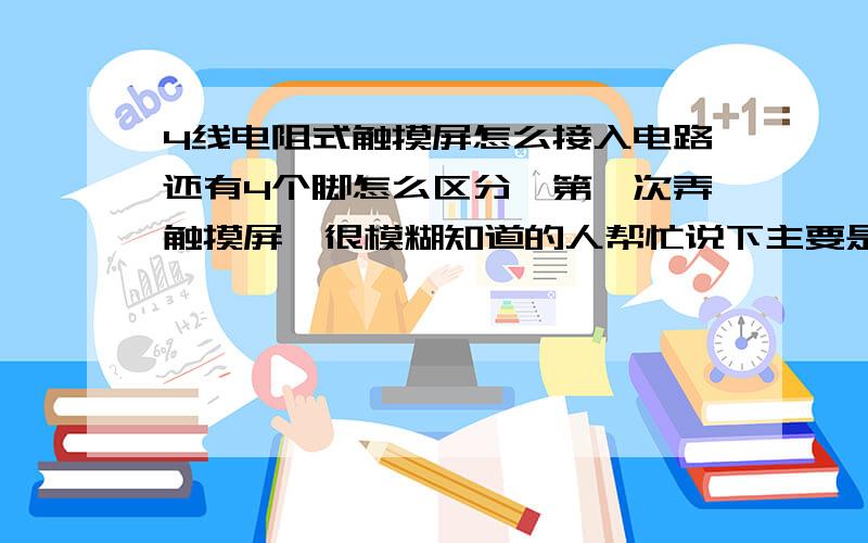 4线电阻式触摸屏怎么接入电路还有4个脚怎么区分,第一次弄触摸屏,很模糊知道的人帮忙说下主要是4脚怎么接到电路中