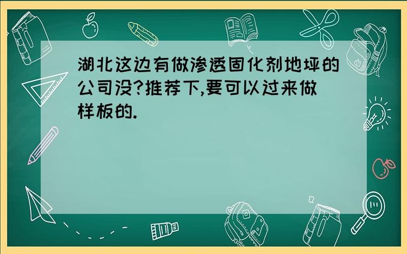 湖北这边有做渗透固化剂地坪的公司没?推荐下,要可以过来做样板的.