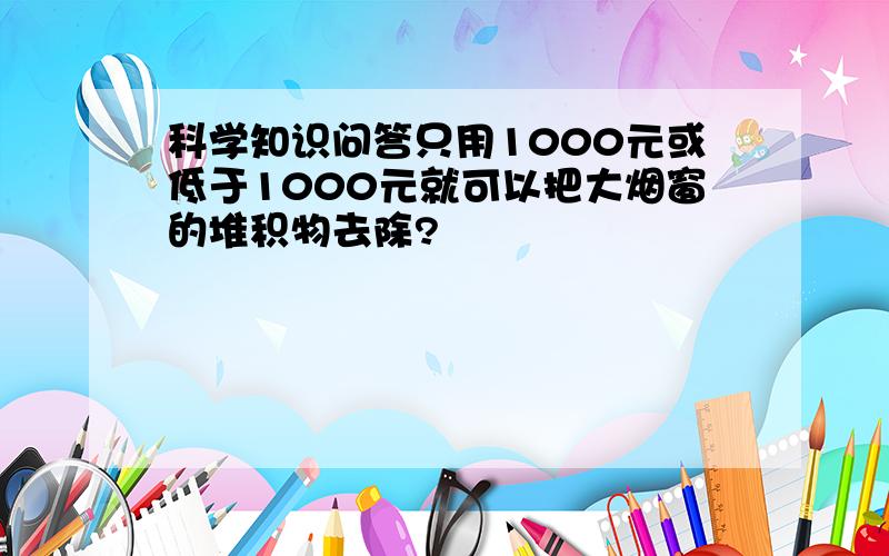 科学知识问答只用1000元或低于1000元就可以把大烟窗的堆积物去除?